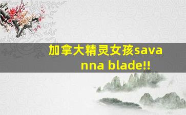 加拿大精灵女孩savanna blade!!